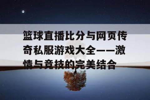 篮球直播比分与网页传奇私服游戏大全——激情与竞技的完美结合