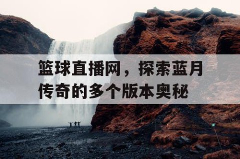 篮球直播网,探索蓝月传奇的多个版本奥秘