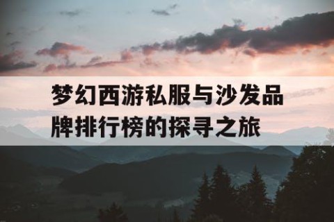 梦幻西游私服与沙发品牌排行榜的探寻之旅