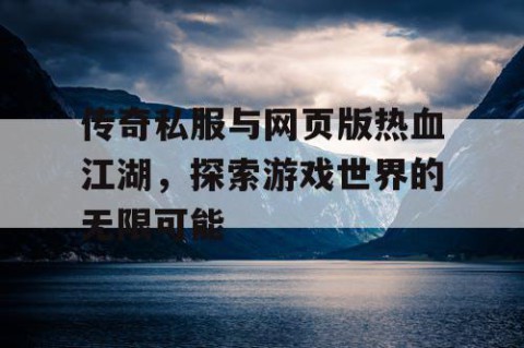 传奇私服与网页版热血江湖，探索游戏世界的无限可能