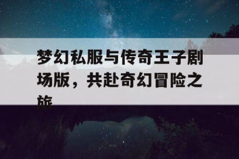 梦幻私服与传奇王子剧场版，共赴奇幻冒险之旅