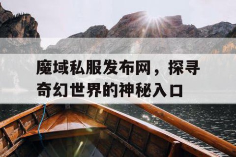魔域私服发布网，探寻奇幻世界的神秘入口