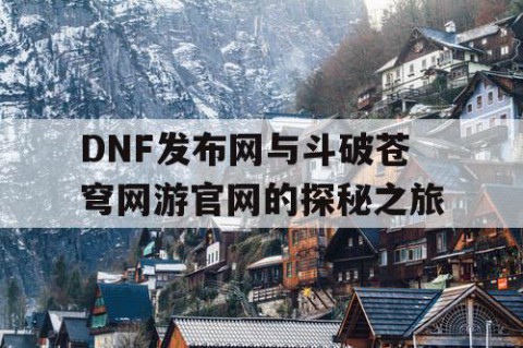 DNF发布网与斗破苍穹网游官网的探秘之旅
