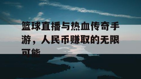 篮球直播与热血传奇手游，人民币赚取的无限可能