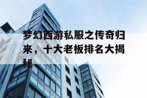 梦幻西游私服之传奇归来，十大老板排名大揭秘