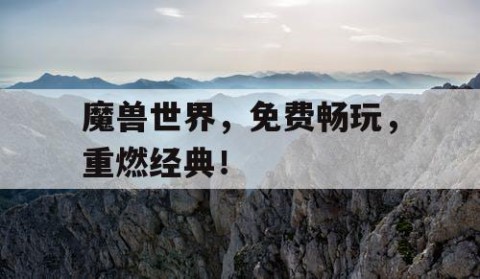 魔兽世界，免费畅玩，重燃经典！