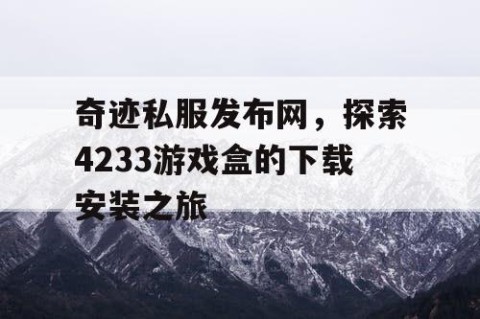 奇迹私服发布网,探索4233游戏盒的下载安装之旅