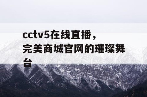 cctv5在线直播，完美商城官网的璀璨舞台