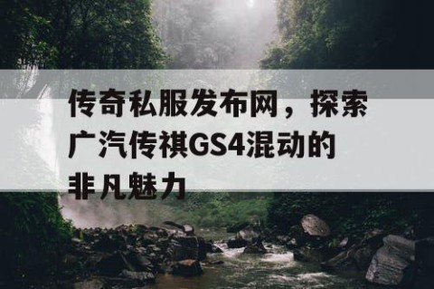 传奇私服发布网，探索广汽传祺GS4混动的非凡魅力
