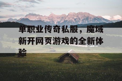 单职业传奇私服，魔域新开网页游戏的全新体验