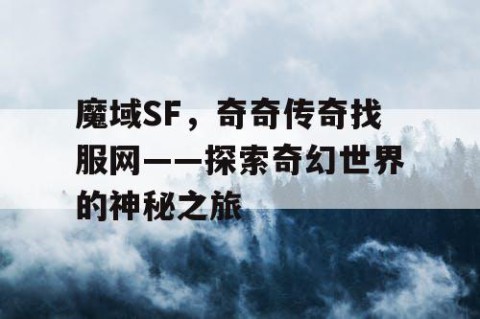 魔域SF，奇奇传奇找服网——探索奇幻世界的神秘之旅