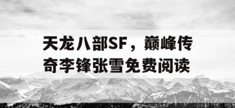 天龙八部SF，巅峰传奇李锋张雪免费阅读