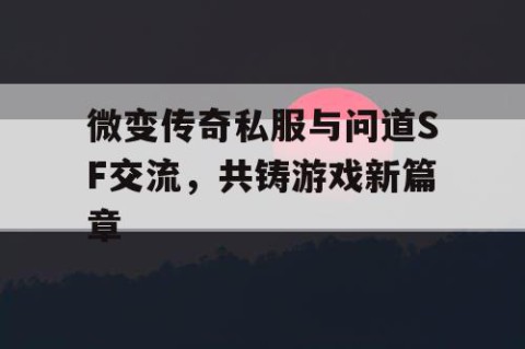 微变传奇私服与问道SF交流，共铸游戏新篇章