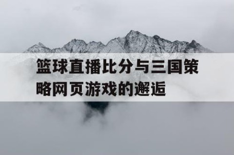 篮球直播比分与三国策略网页游戏的邂逅