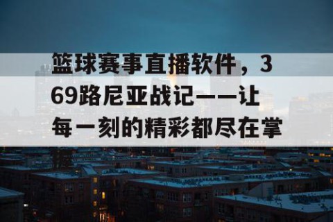 篮球赛事直播软件，369路尼亚战记——让每一刻的精彩都尽在掌握