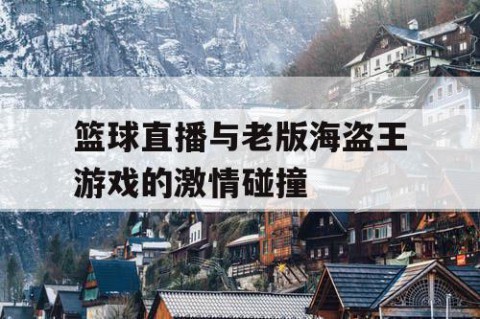 篮球直播与老版海盗王游戏的激情碰撞