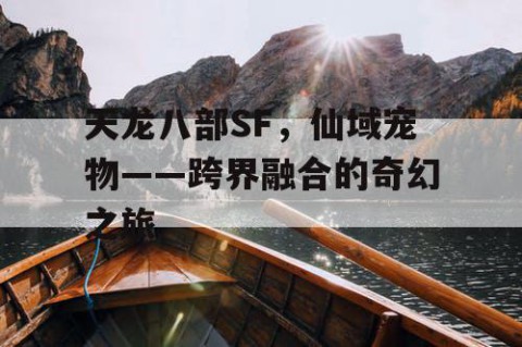 天龙八部SF，仙域宠物——跨界融合的奇幻之旅