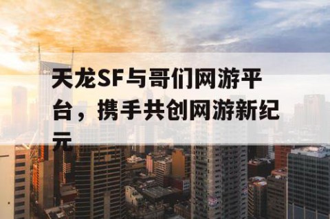 天龙SF与哥们网游平台，携手共创网游新纪元