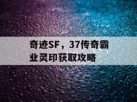 奇迹SF，37传奇霸业灵印获取攻略