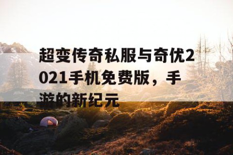 超变传奇私服与奇优2021手机免费版，手游的新纪元