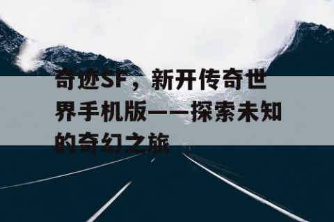 奇迹SF，新开传奇世界手机版——探索未知的奇幻之旅