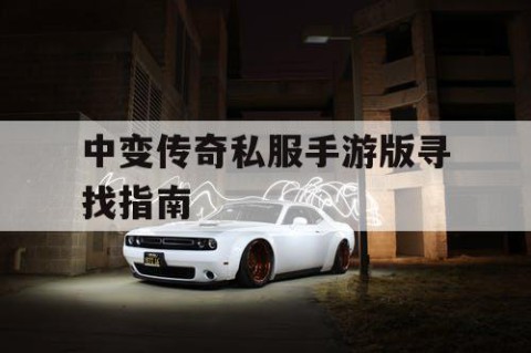 中变传奇私服手游版寻找指南