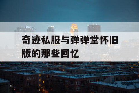 奇迹私服与弹弹堂怀旧版的那些回忆