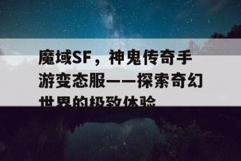 魔域SF，神鬼传奇手游变态服——探索奇幻世界的极致体验
