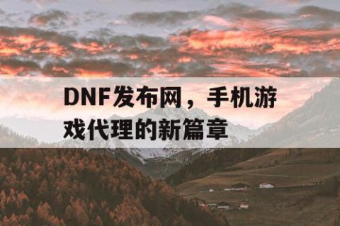 DNF发布网，手机游戏代理的新篇章