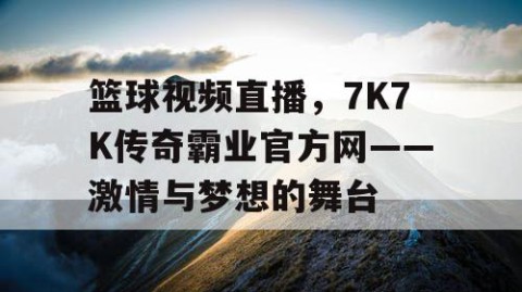 篮球视频直播,7K7K传奇霸业官方网——激情与梦想的舞台