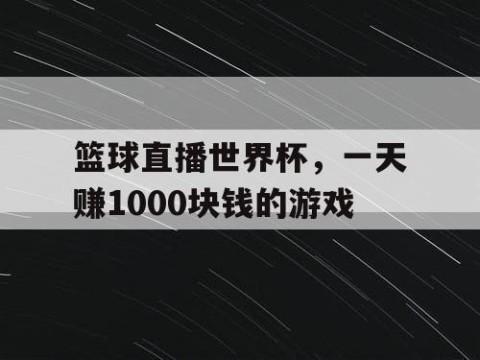篮球直播世界杯,一天赚1000块钱的游戏