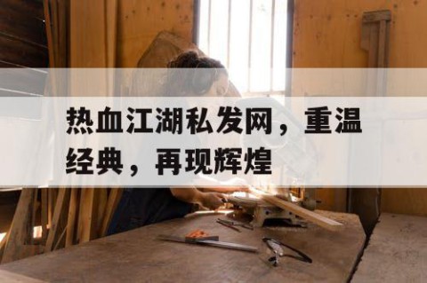 热血江湖私发网，重温经典，再现辉煌