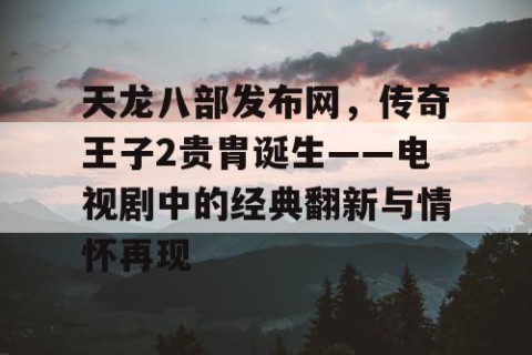 天龙八部发布网，传奇王子2贵胄诞生——电视剧中的经典翻新与情怀再现