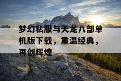 梦幻私服与天龙八部单机版下载，重温经典，再创辉煌