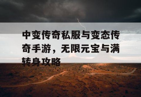 中变传奇私服与变态传奇手游，无限元宝与满转身攻略