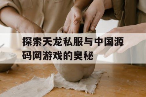 探索天龙私服与中国源码网游戏的奥秘