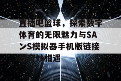 直播吧篮球，探索数字体育的无限魅力与SAンS模拟器手机版链接的奇妙相遇