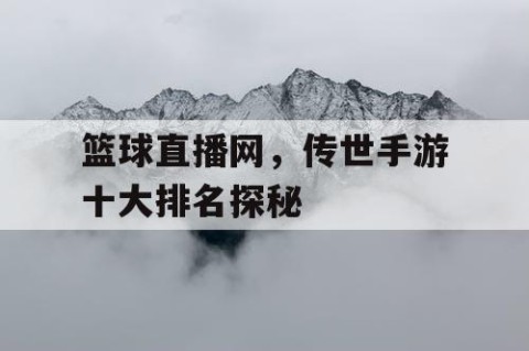 篮球直播网，传世手游十大排名探秘