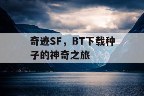 奇迹SF，BT下载种子的神奇之旅
