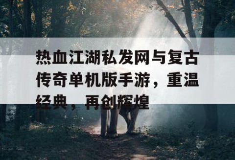 热血江湖私发网与复古传奇单机版手游，重温经典，再创辉煌