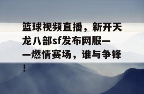 篮球视频直播，新开天龙八部sf发布网服——燃情赛场，谁与争锋！