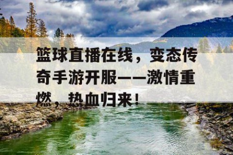 篮球直播在线，变态传奇手游开服——激情重燃，热血归来！