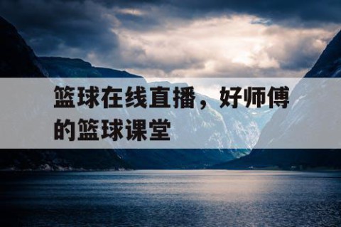 篮球在线直播，好师傅的篮球课堂