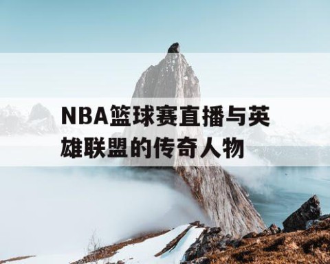 NBA篮球赛直播与英雄联盟的传奇人物