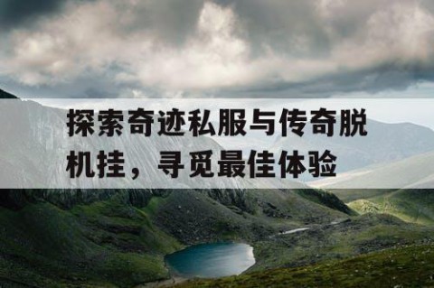 探索奇迹私服与传奇脱机挂，寻觅最佳体验