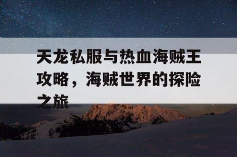 天龙私服与热血海贼王攻略，海贼世界的探险之旅
