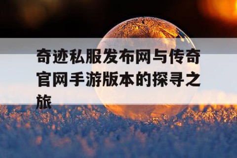 奇迹私服发布网与传奇官网手游版本的探寻之旅