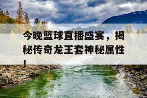 今晚篮球直播盛宴，揭秘传奇龙王套神秘属性！