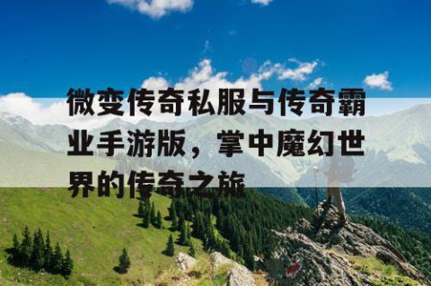 微变传奇私服与传奇霸业手游版，掌中魔幻世界的传奇之旅
