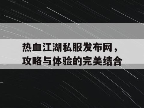 热血江湖私服发布网，攻略与体验的完美结合